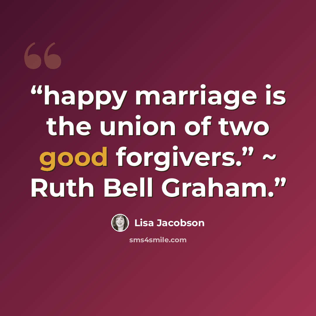 “happy marriage is the union of two good forgivers.” ~ Ruth Bell Graham.” quote by Lisa Jacobson