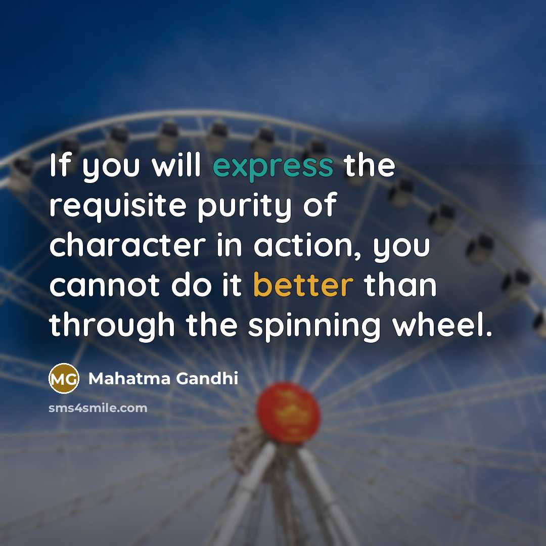 “If you will express the requisite purity of character in action, you cannot do it better than through the spinning wheel.” quote by Mahatma Gandhi