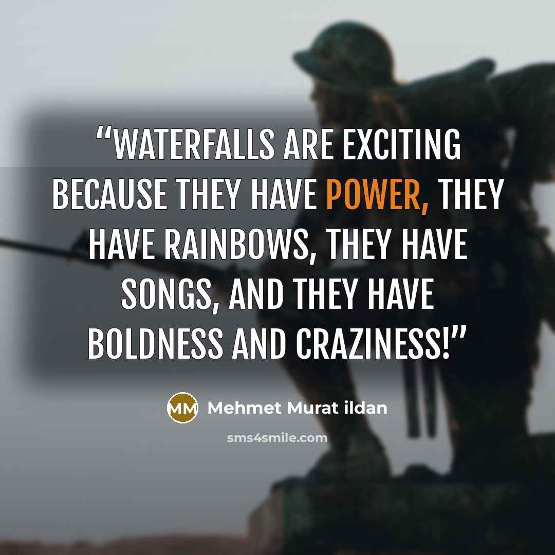 “Waterfalls are exciting because they have power, they have rainbows, they have songs, and they have boldness and craziness!” quote by Mehmet Murat ildan