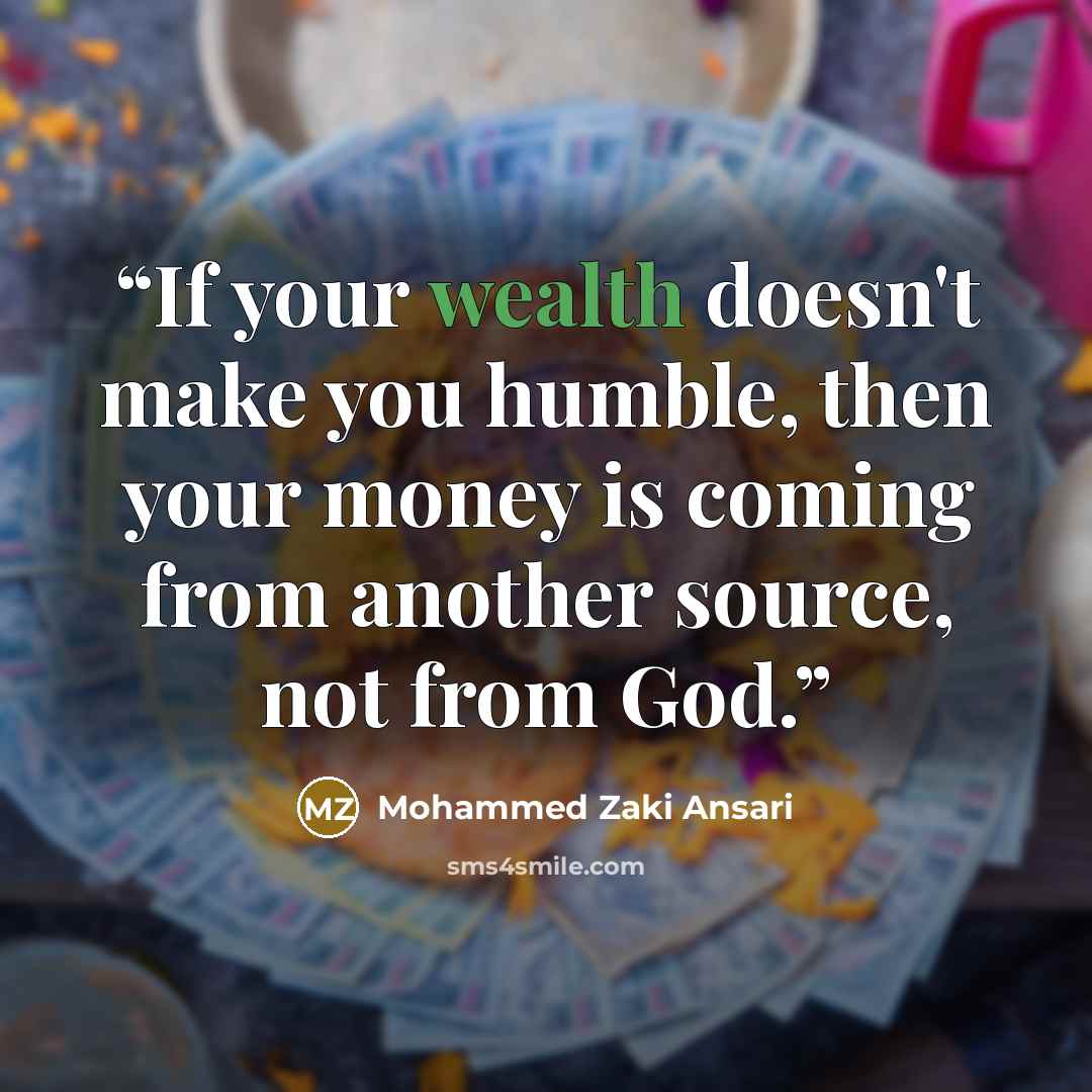 “If your wealth doesn't make you humble, then your money is coming from another source, not from God.” quote by Mohammed Zaki Ansari