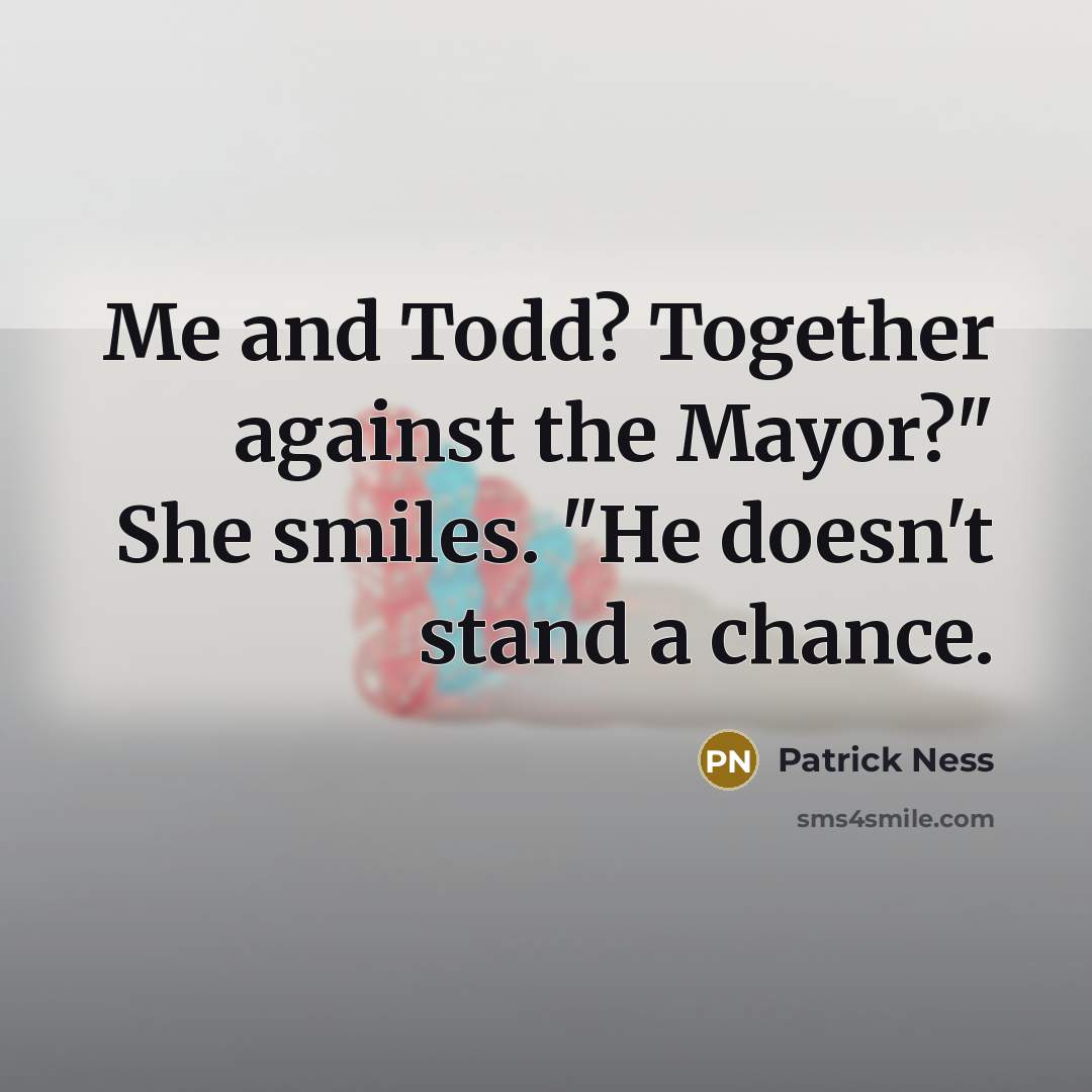 “Me and Todd? Together against the Mayor?" She smiles. "He doesn't stand a chance.” quote by Patrick Ness