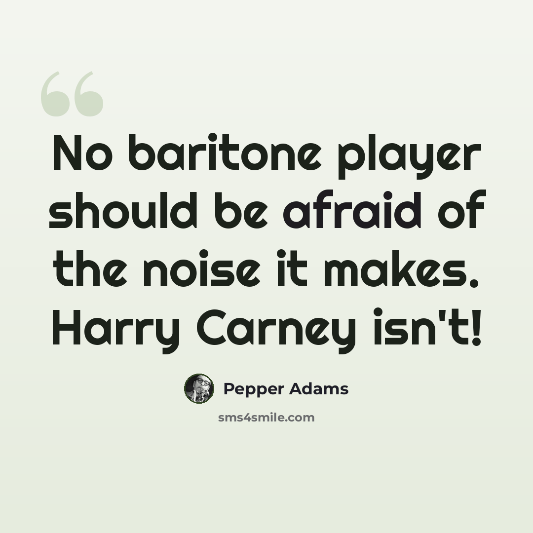 “No baritone player should be afraid of the noise it makes. Harry Carney isn't!” quote by Pepper Adams