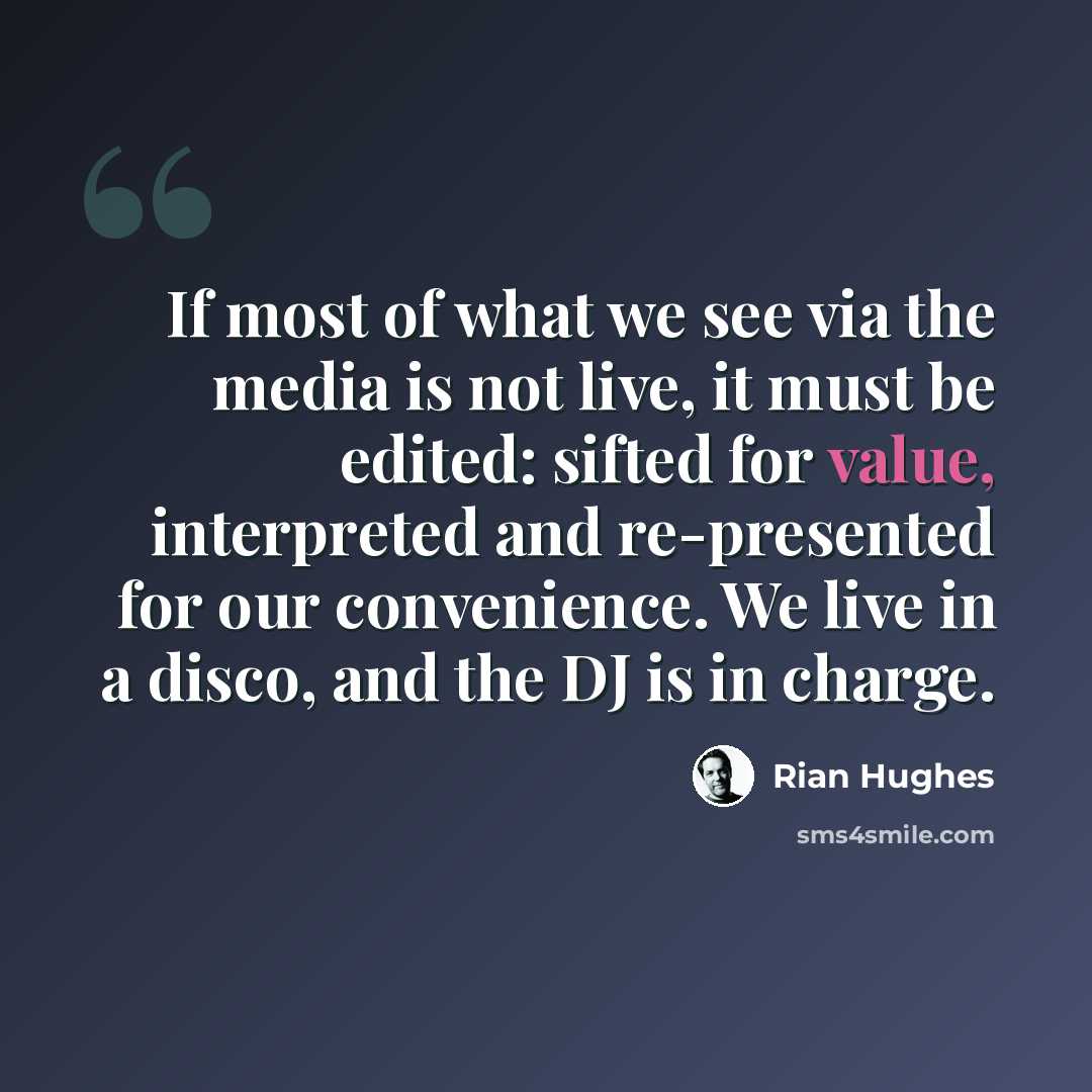 “If most of what we see via the media is not live, it must be edited: sifted for value, interpreted and re-presented for our convenience. We live in a disco, and the DJ is in charge.” quote by Rian Hughes