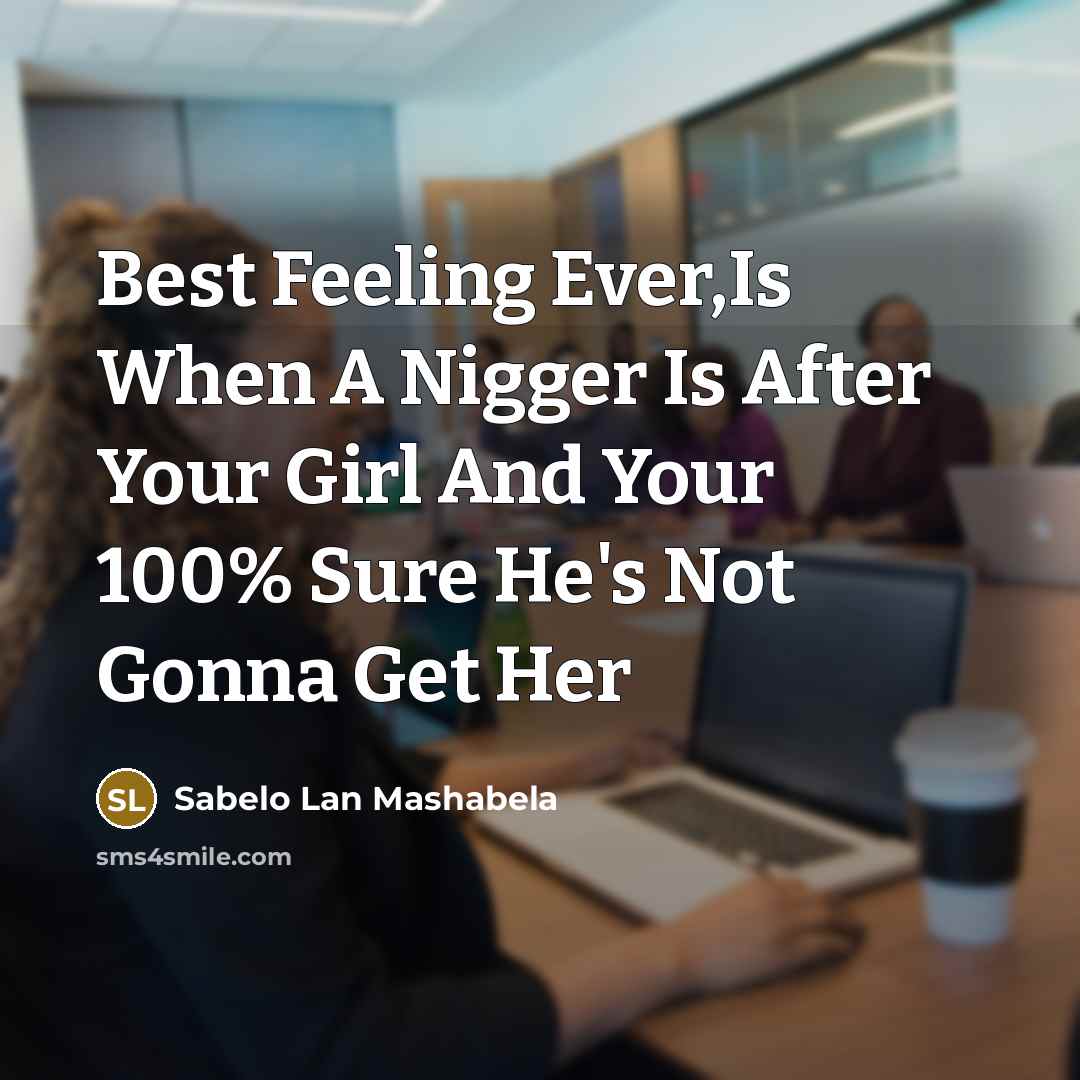 “Best Feeling Ever,Is When A Nigger Is After Your Girl And Your 100% Sure He's Not Gonna Get Her” quote by Sabelo Lan Mashabela