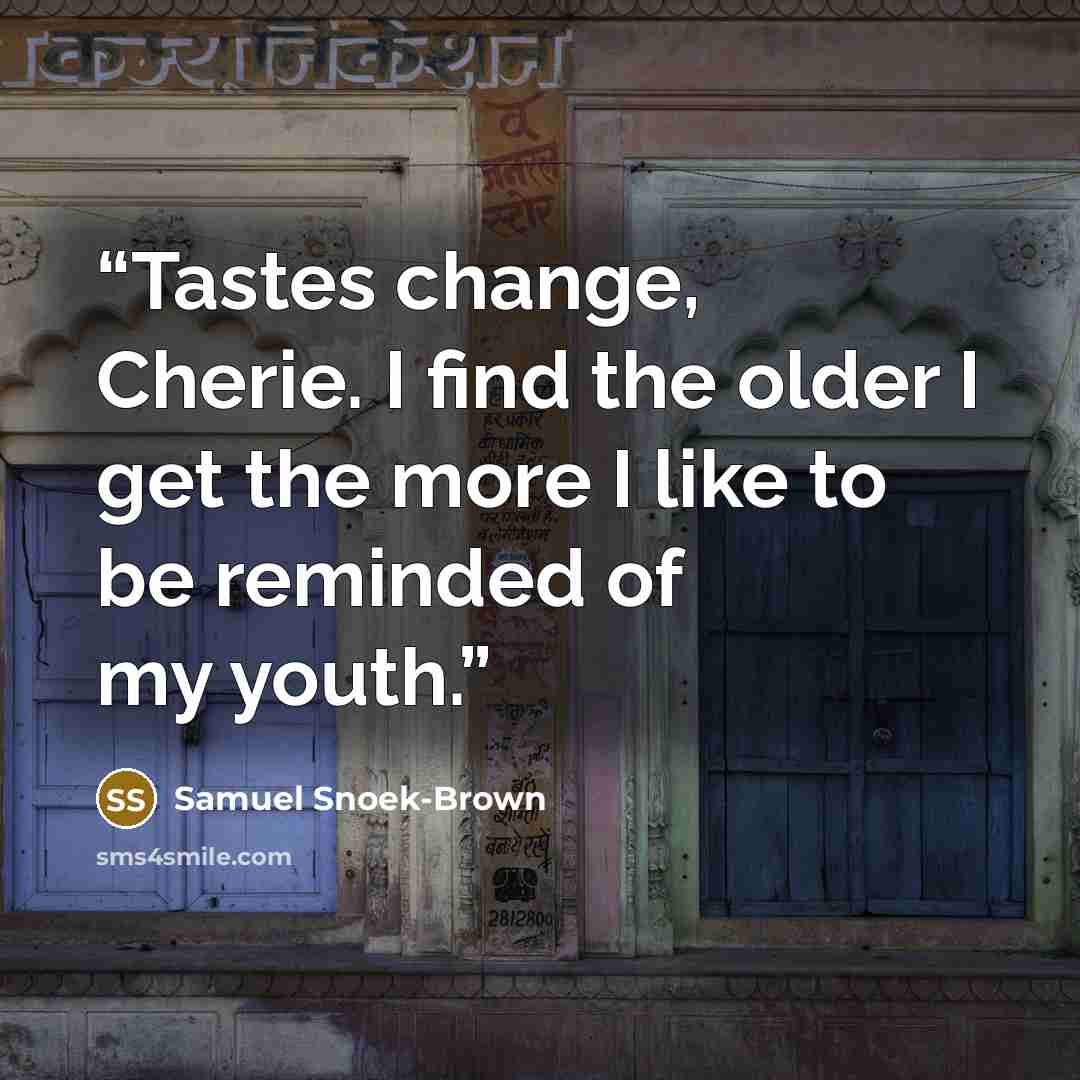 “Tastes change, Cherie. I find the older I get the more I like to be reminded of my youth.” quote by Samuel Snoek-Brown