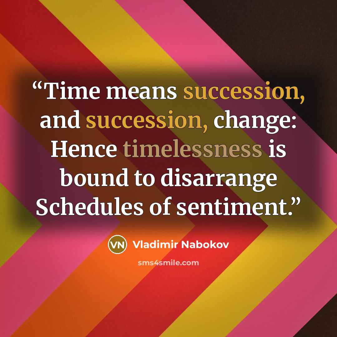 “Time means succession, and succession, change: Hence timelessness is bound to disarrange Schedules of sentiment.” quote by Vladimir Nabokov