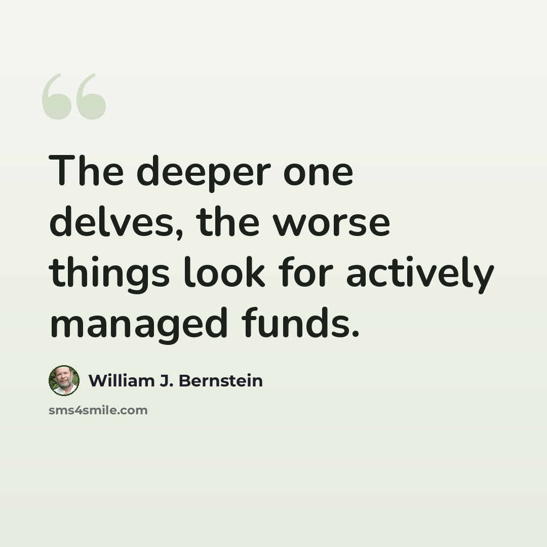 “The deeper one delves, the worse things look for actively managed funds.” quote by William J. Bernstein