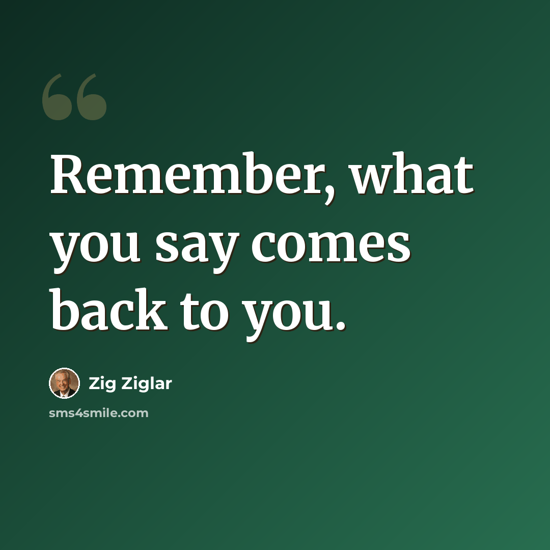 “Remember, what you say comes back to you.” quote by Zig Ziglar