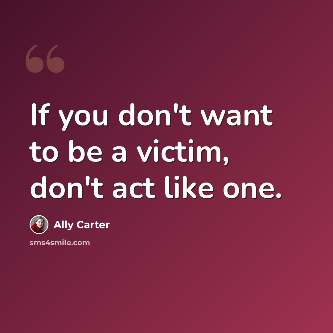 “If you don't want to be a victim, don't act like one.” quote by Ally Carter