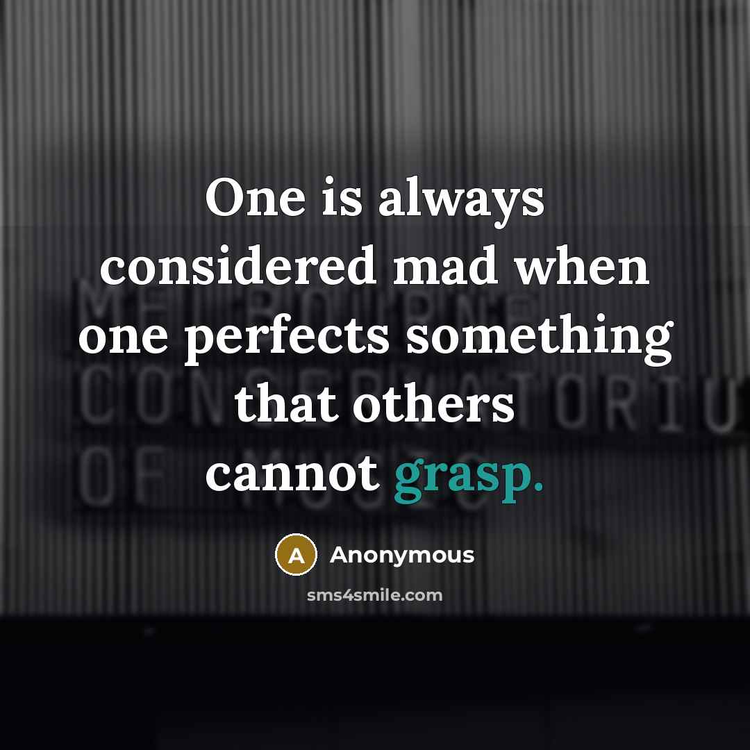 “One is always considered mad when one perfects something that others cannot grasp.” quote by Anonymous