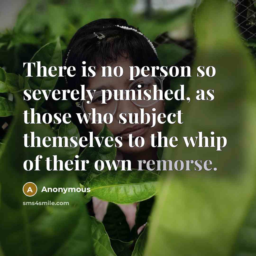 “There is no person so severely punished, as those who subject themselves to the whip of their own remorse.” quote by Anonymous