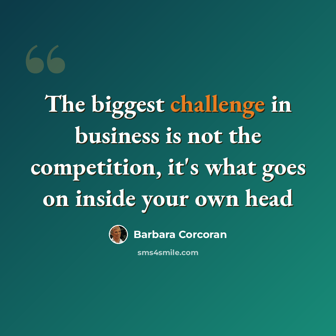 “The biggest challenge in business is not the competition, it's what goes on inside your own head” quote by Barbara Corcoran