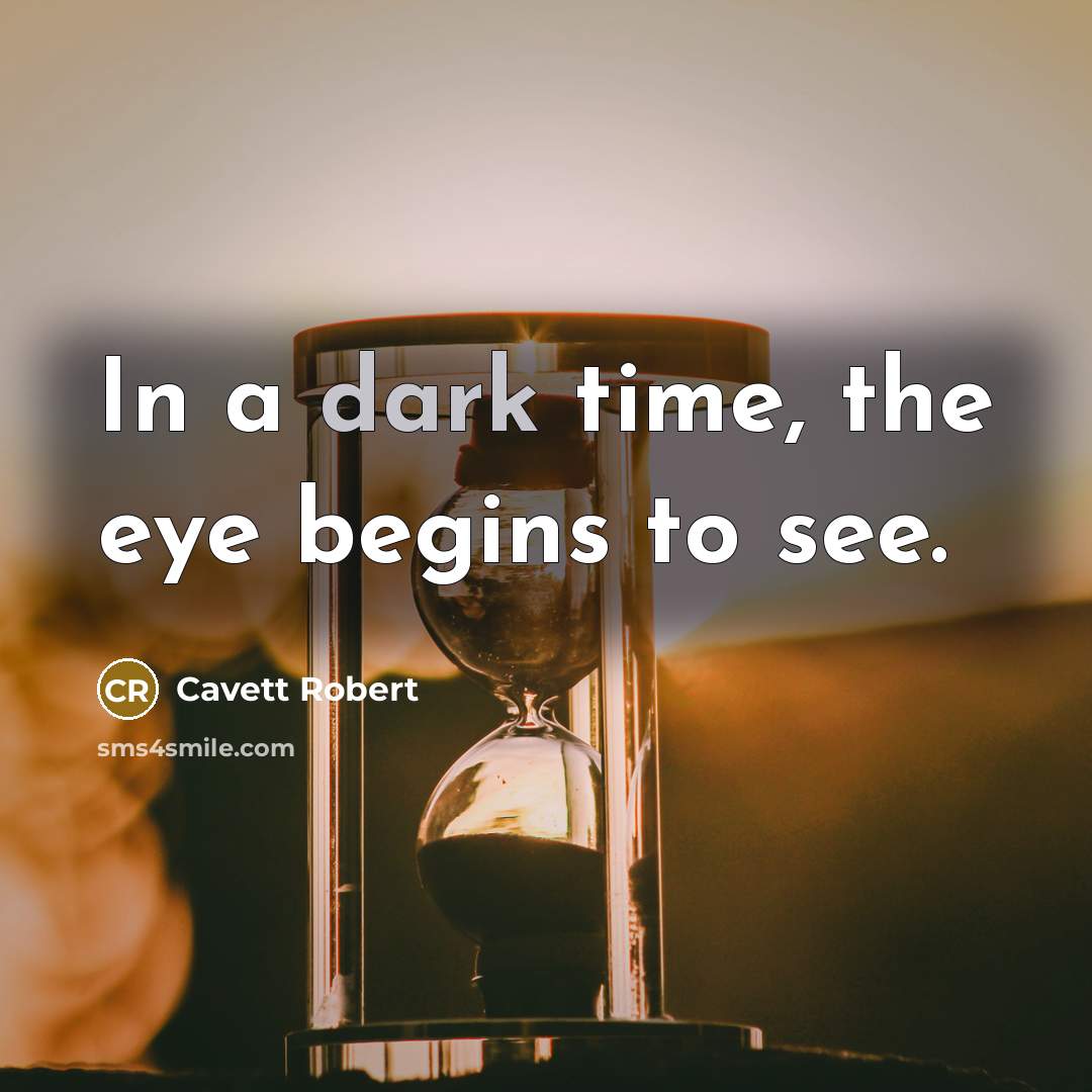 “In a dark time, the eye begins to see.” quote by Cavett Robert