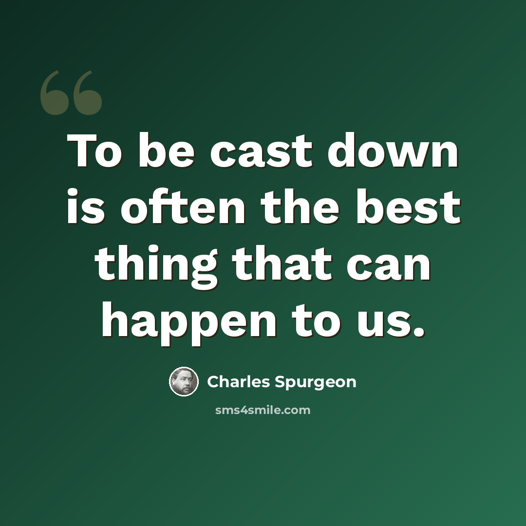 “To be cast down is often the best thing that can happen to us.” quote by Charles Spurgeon