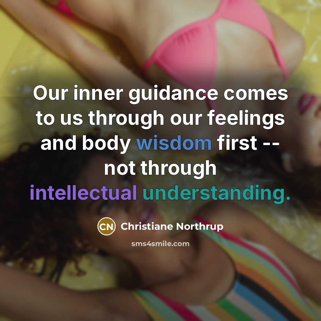 “Our inner guidance comes to us through our feelings and body wisdom first -- not through intellectual understanding.” quote by Christiane Northrup