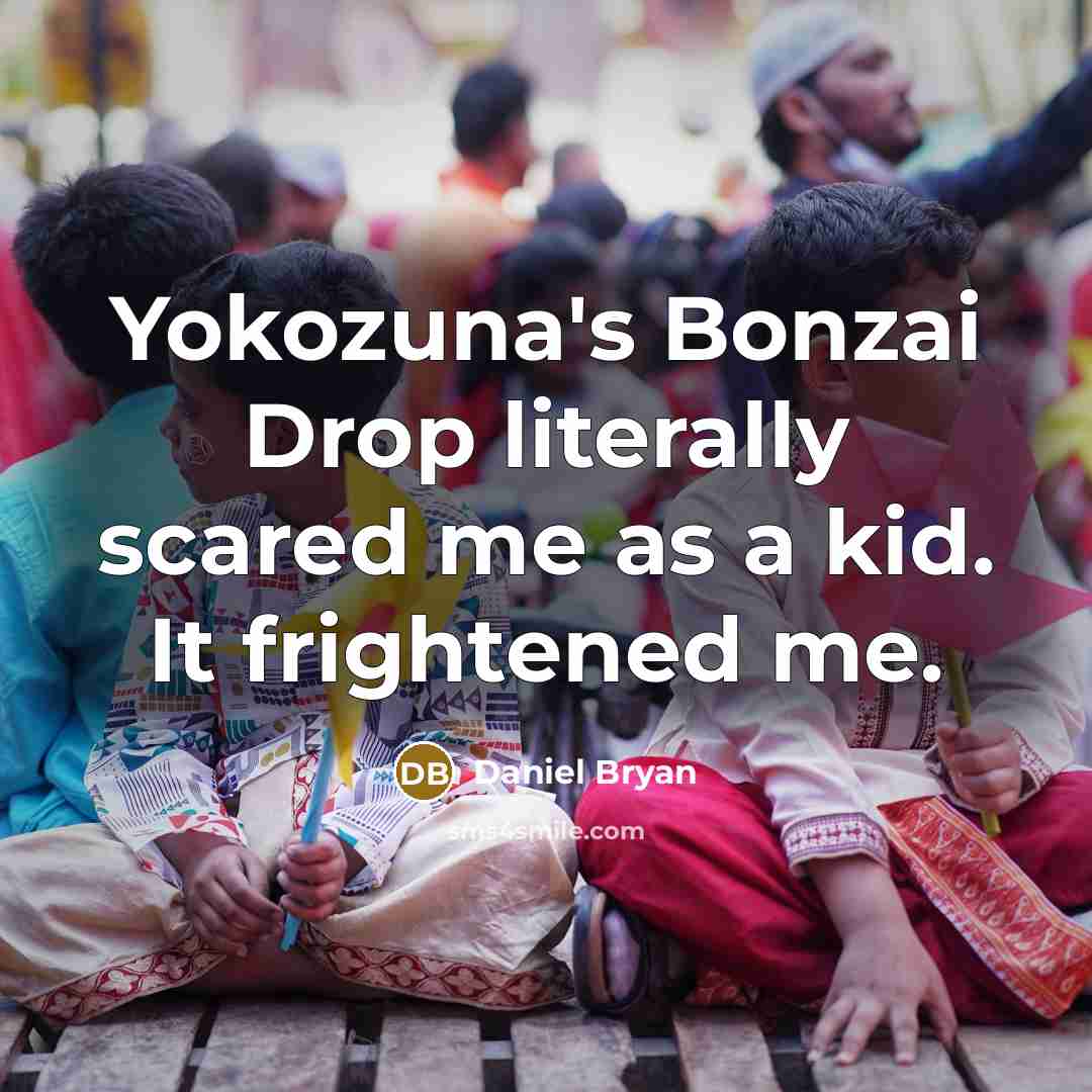 “Yokozuna's Bonzai Drop literally scared me as a kid. It frightened me.” quote by Daniel Bryan
