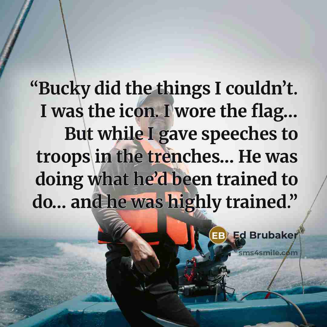 “Bucky did the things I couldn’t. I was the icon. I wore the flag… But while I gave speeches to troops in the trenches… He was doing what he’d been trained to do… and he was highly trained.” quote by Ed Brubaker