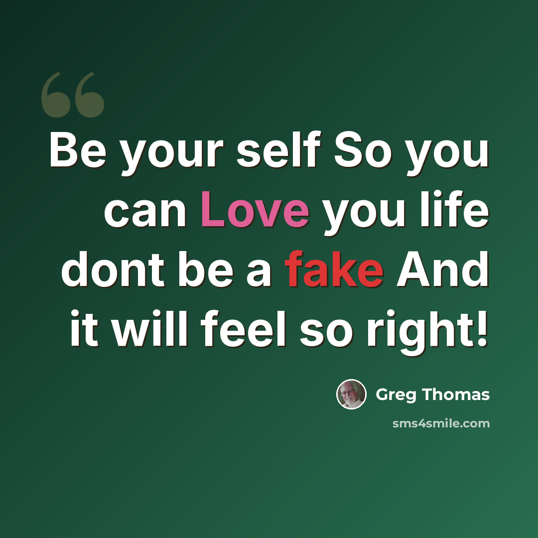 “Be your self So you can Love you life dont be a fake And it will feel so right!” quote by Greg Thomas