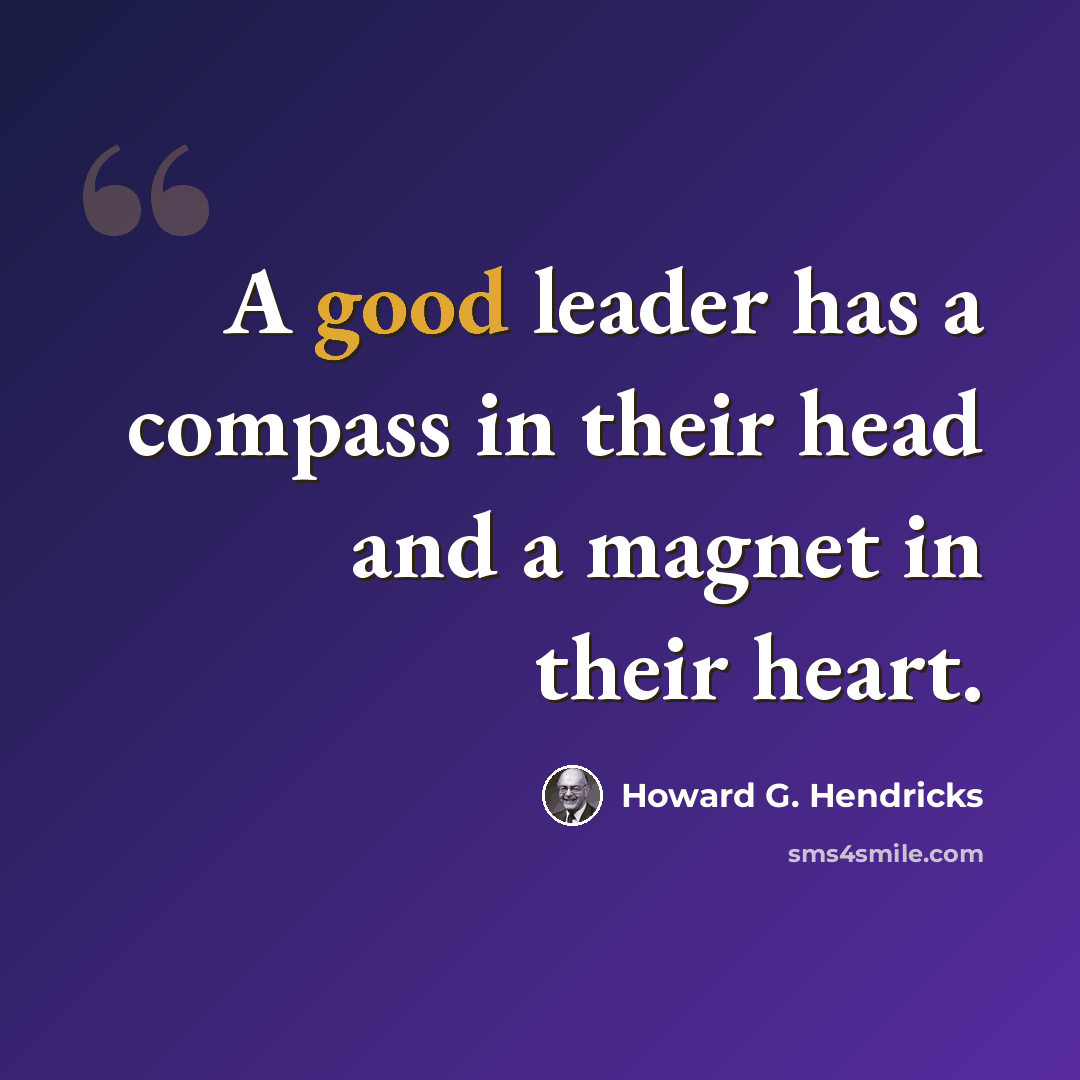 “A good leader has a compass in their head and a magnet in their heart.” quote by Howard G. Hendricks