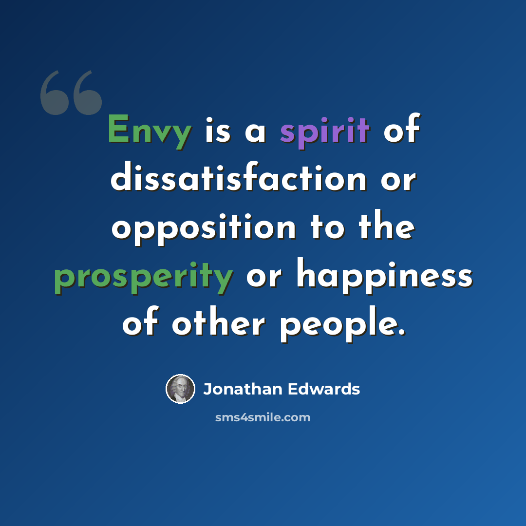 “Envy is a spirit of dissatisfaction or opposition to the prosperity or happiness of other people.” quote by Jonathan Edwards
