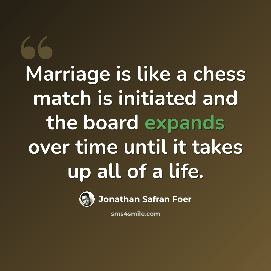 “Marriage is like a chess match is initiated and the board expands over time until it takes up all of a life.” quote by Jonathan Safran Foer