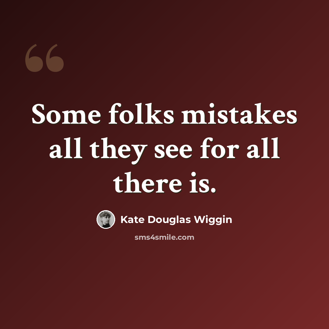 “Some folks mistakes all they see for all there is.” quote by Kate Douglas Wiggin