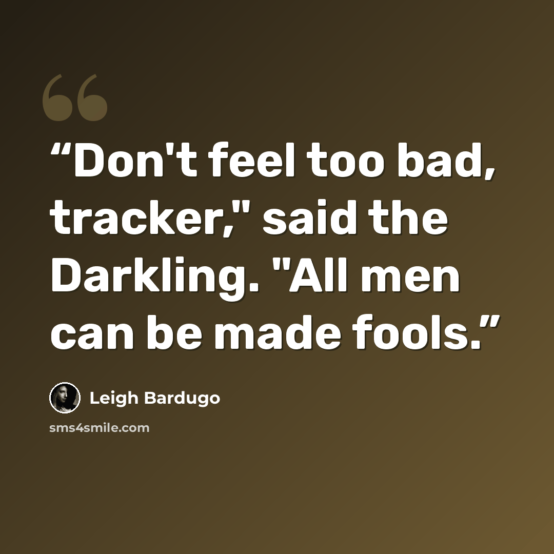 “Don't feel too bad, tracker," said the Darkling. "All men can be made fools.” quote by Leigh Bardugo