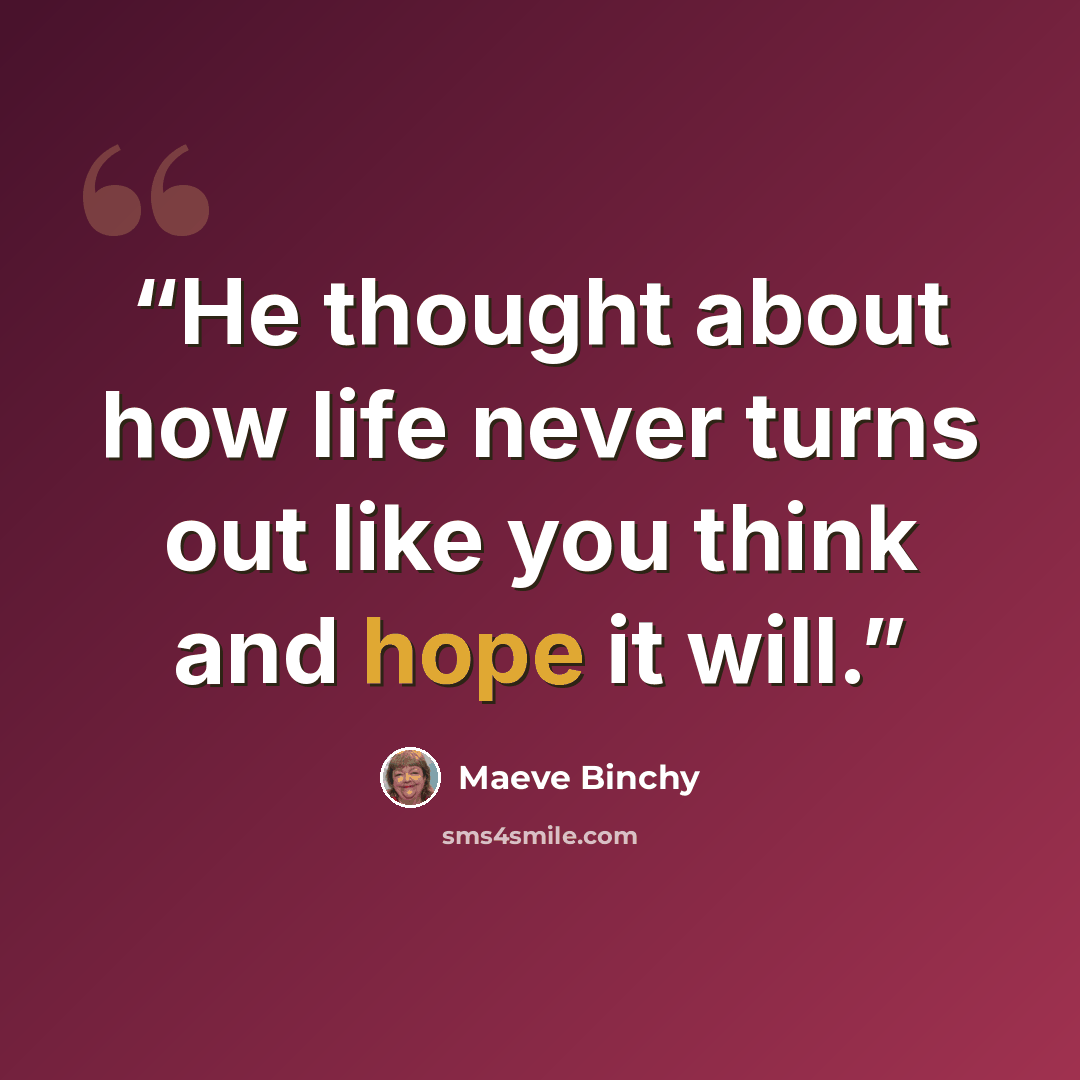 “He thought about how life never turns out like you think and hope it will.” quote by Maeve Binchy