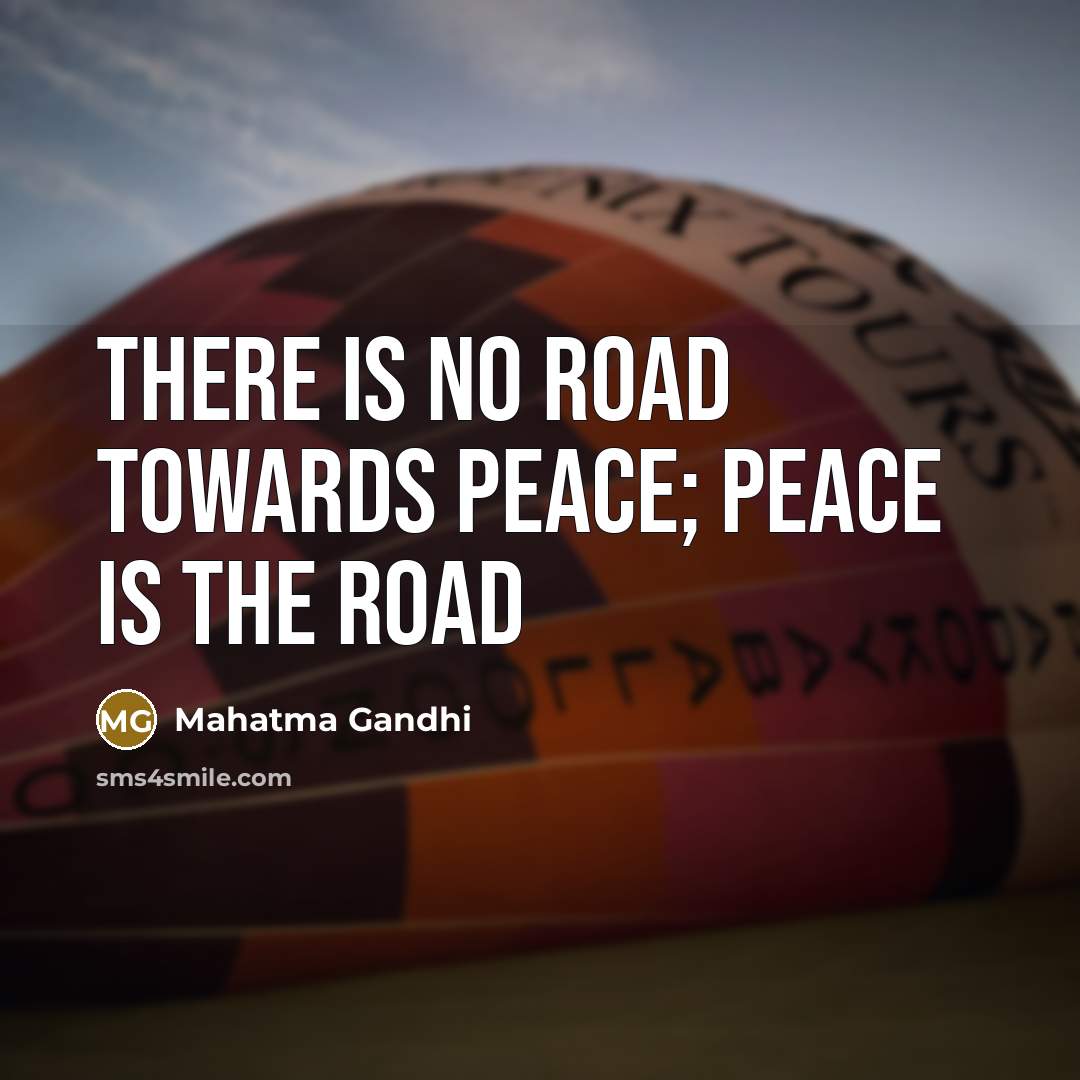 “There is no road towards peace; peace is the road” quote by Mahatma Gandhi