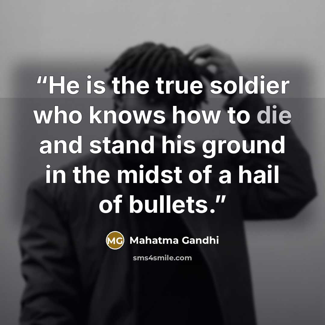 “He is the true soldier who knows how to die and stand his ground in the midst of a hail of bullets.” quote by Mahatma Gandhi