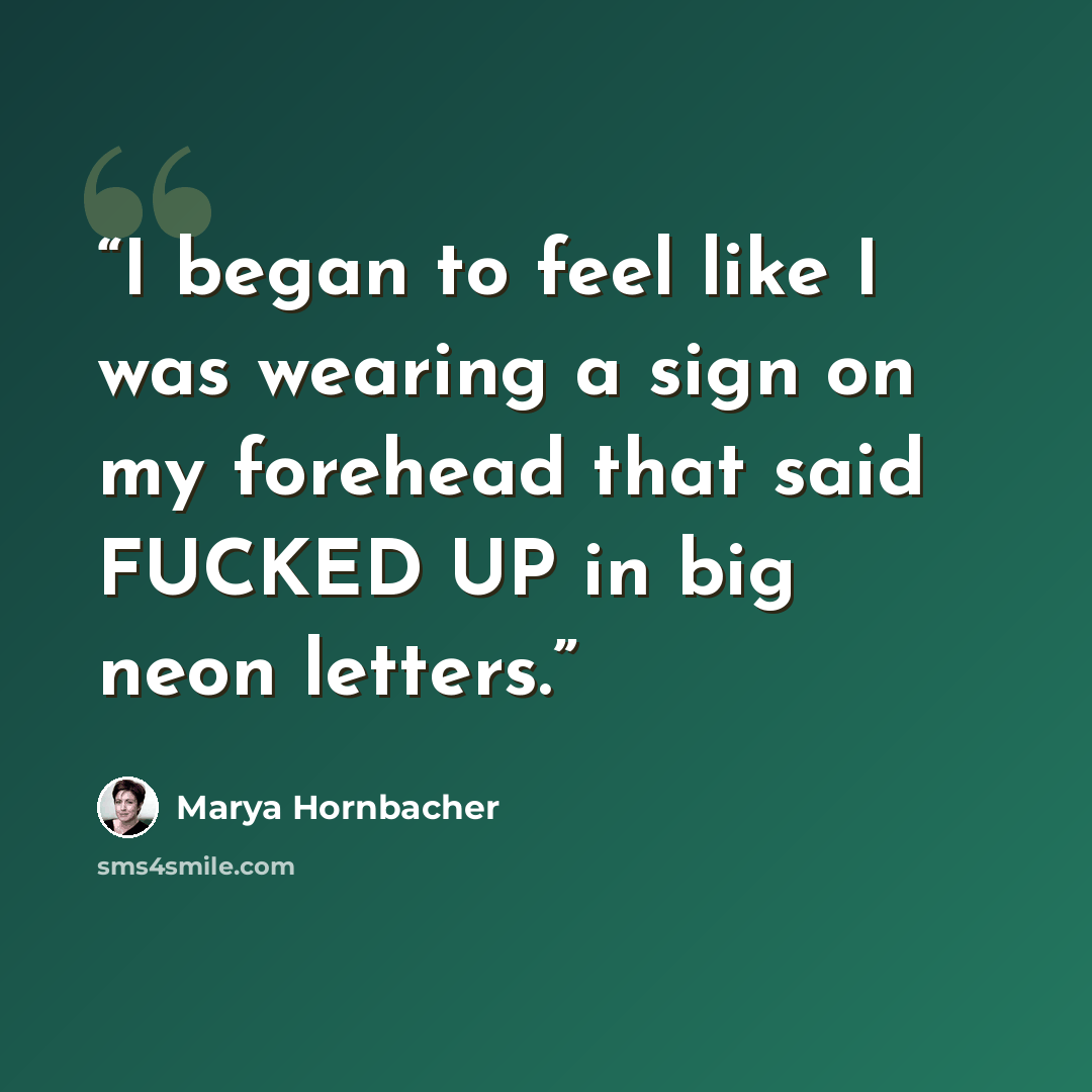 “I began to feel like I was wearing a sign on my forehead that said FUCKED UP in big neon letters.” quote by Marya Hornbacher