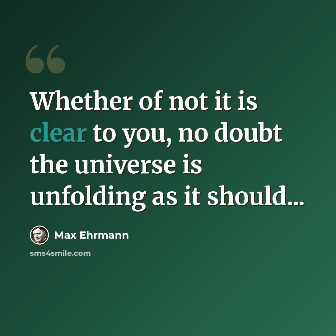 “Whether of not it is clear to you, no doubt the universe is unfolding as it should...” quote by Max Ehrmann
