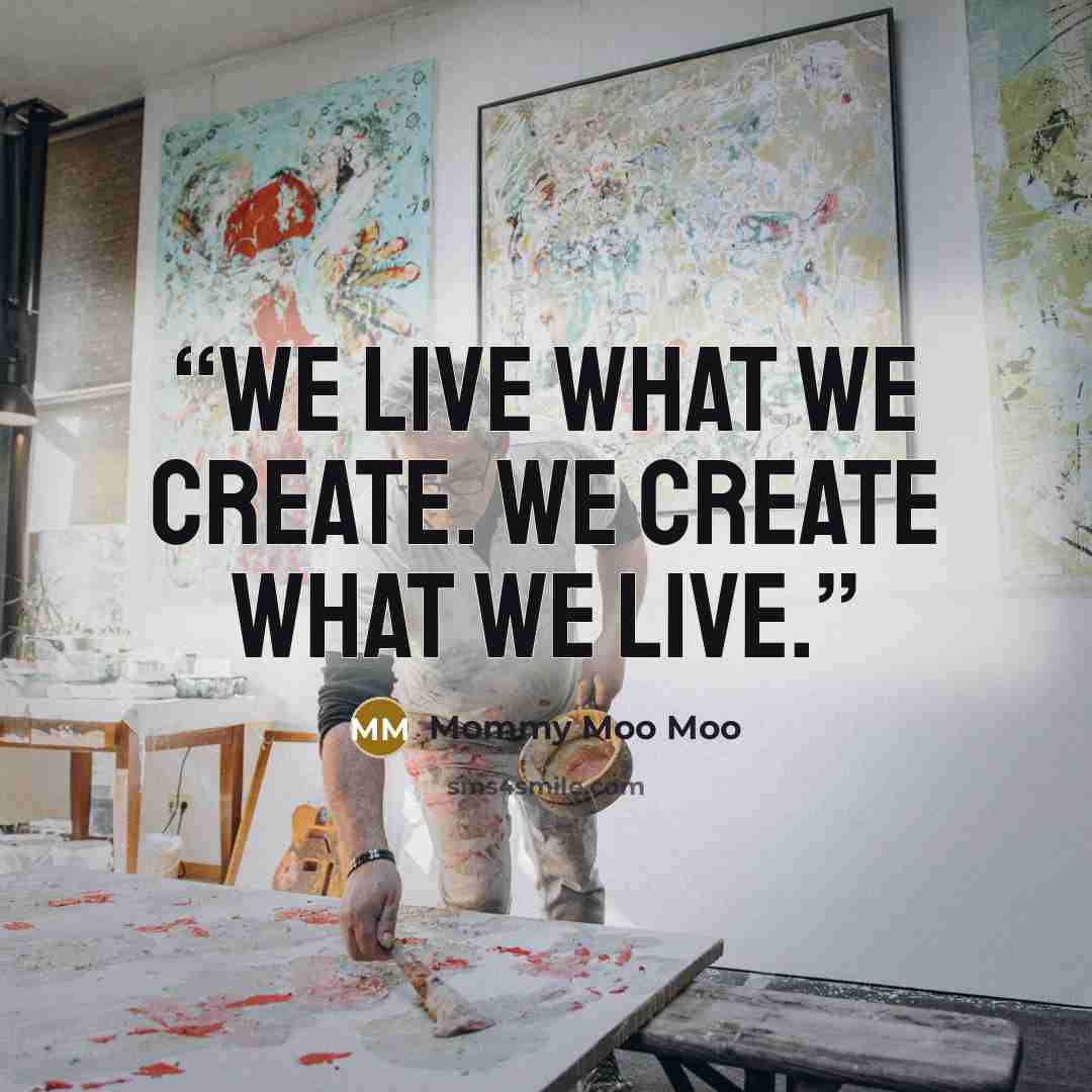 “We live what we create. We create what we live.” quote by Mommy Moo Moo