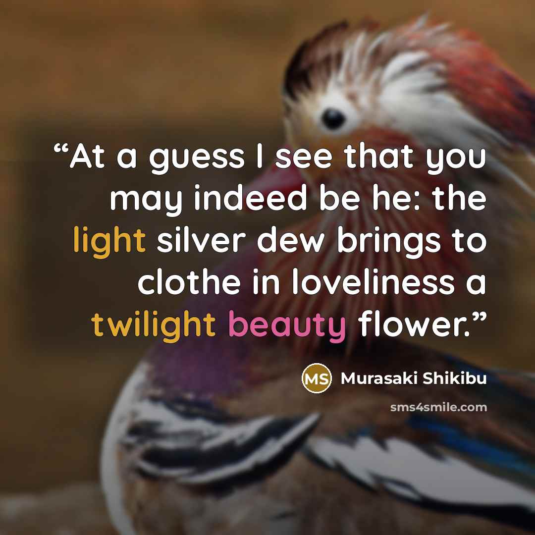 “At a guess I see that you may indeed be he: the light silver dew brings to clothe in loveliness a twilight beauty flower.” quote by Murasaki Shikibu