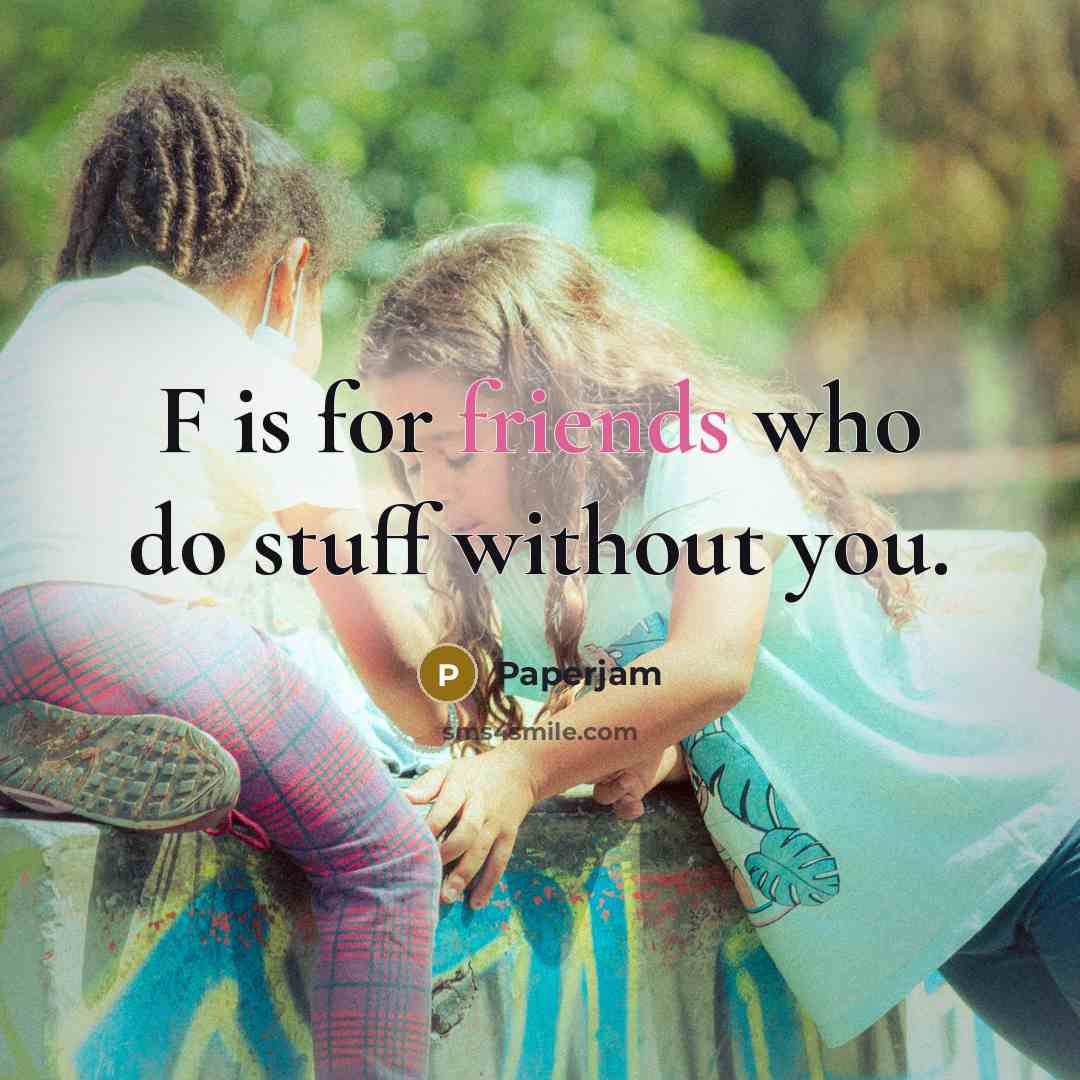 “F is for friends who do stuff without you.” quote by PAPERJAM