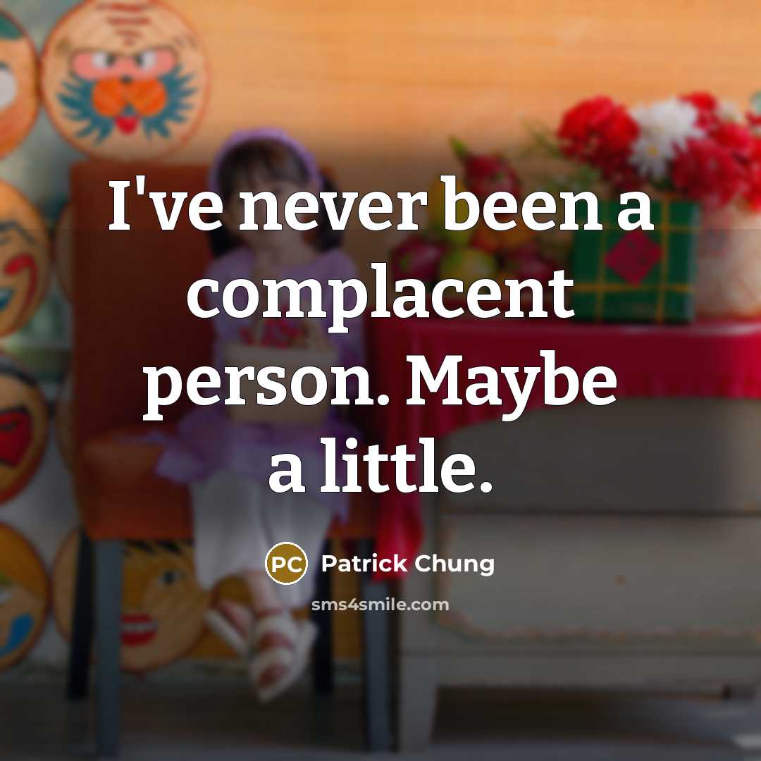 “I've never been a complacent person. Maybe a little.” quote by Patrick Chung
