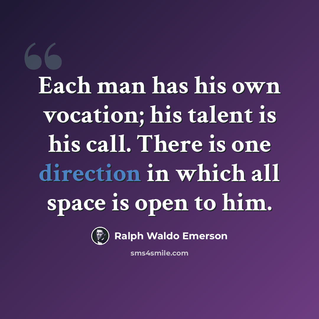 “Each man has his own vocation; his talent is his call. There is one direction in which all space is open to him.” quote by Ralph Waldo Emerson