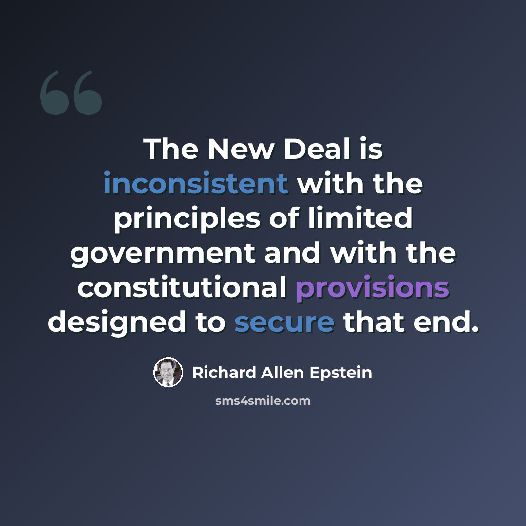 “The New Deal is inconsistent with the principles of limited government and with the constitutional provisions designed to secure that end.” quote by Richard Allen Epstein