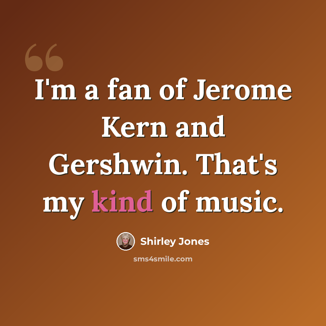 “I'm a fan of Jerome Kern and Gershwin. That's my kind of music.” quote by Shirley Jones
