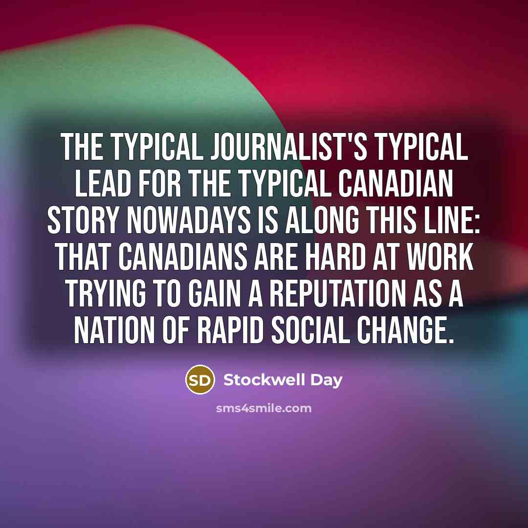 “The typical journalist's typical lead for the typical Canadian story nowadays is along this line: that Canadians are hard at work trying to gain a reputation as a nation of rapid social change.” quote by Stockwell Day