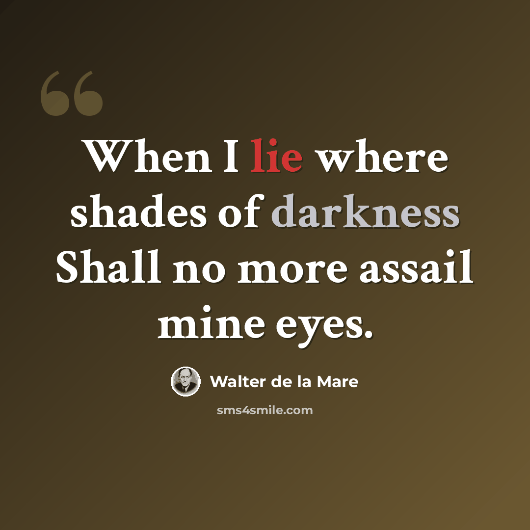 “When I lie where shades of darkness Shall no more assail mine eyes.” quote by Walter de La Mare