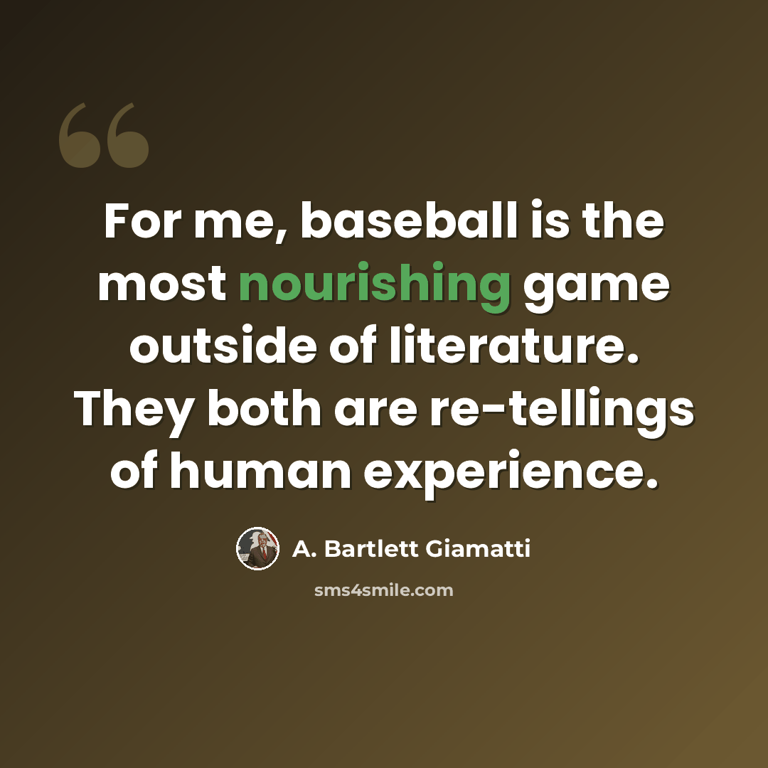 “For me, baseball is the most nourishing game outside of literature. They both are re-tellings of human experience.” quote by A. Bartlett Giamatti