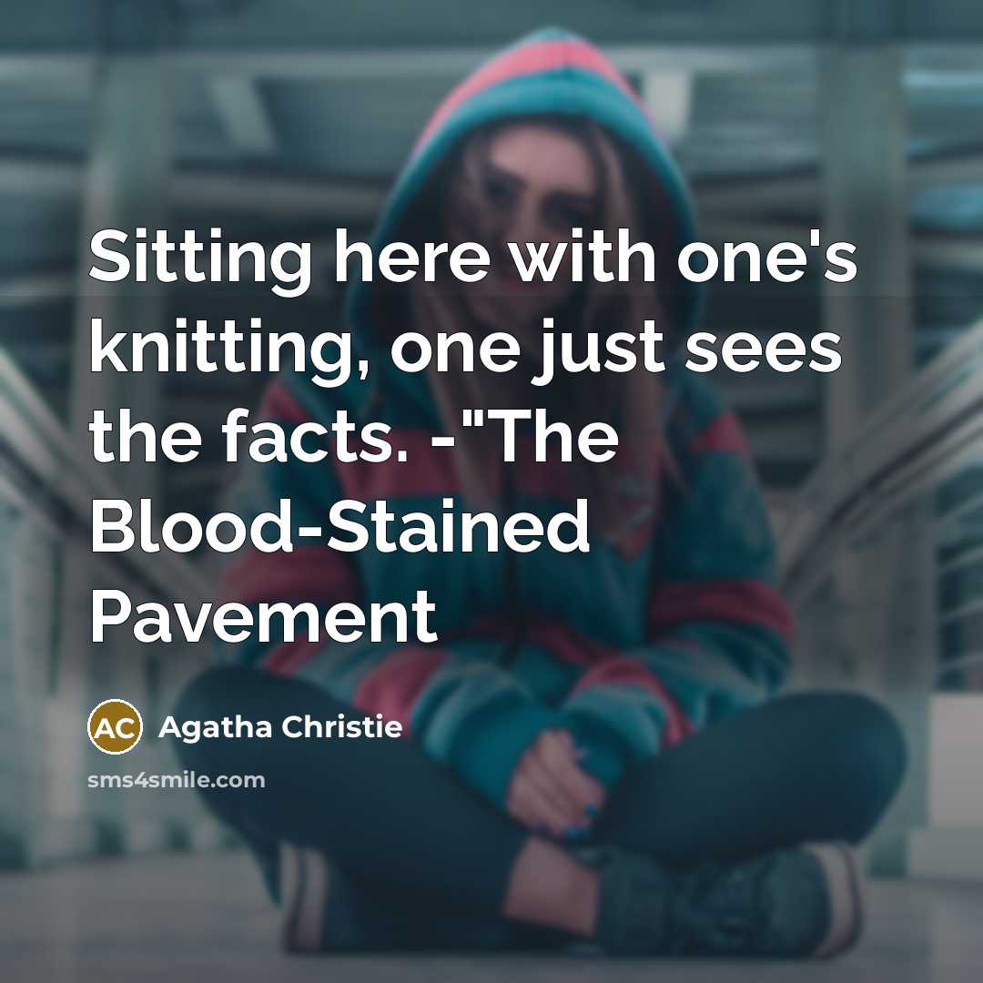 “Sitting here with one's knitting, one just sees the facts. -"The Blood-Stained Pavement” quote by Agatha Christie