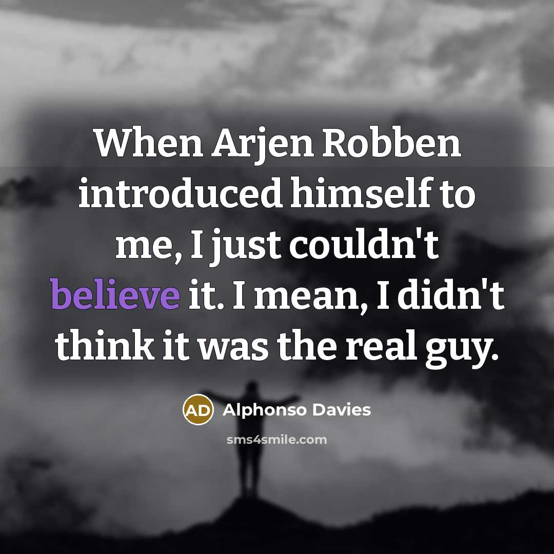 “When Arjen Robben introduced himself to me, I just couldn't believe it. I mean, I didn't think it was the real guy.” quote by Alphonso Davies