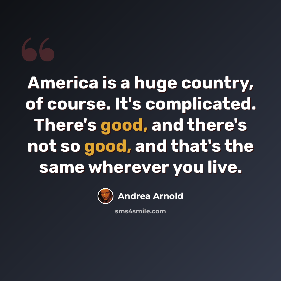 “America is a huge country, of course. It's complicated. There's good, and there's not so good, and that's the same wherever you live.” quote by Andrea Arnold
