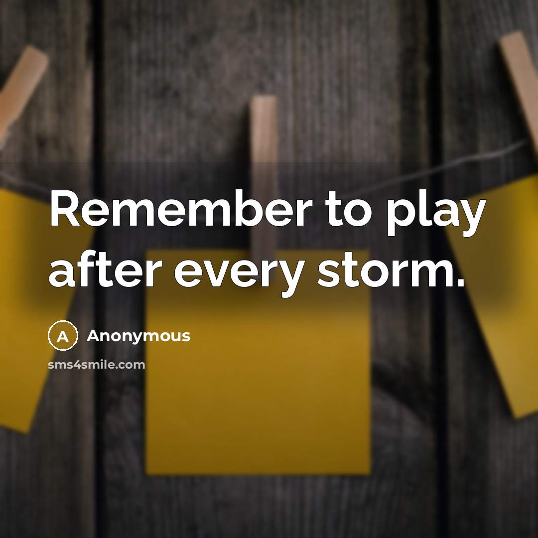 “Remember to play after every storm.” quote by Anonymous
