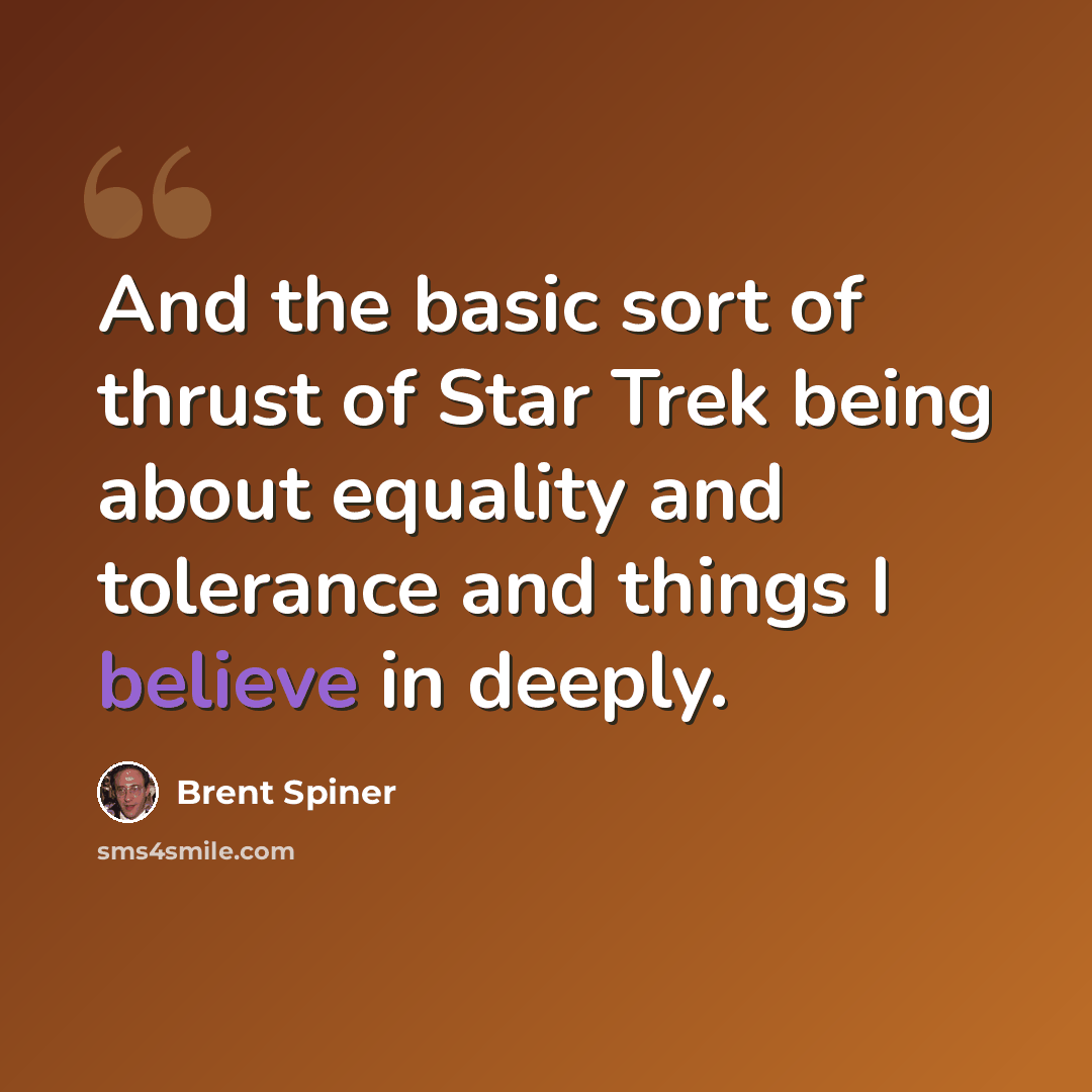 “And the basic sort of thrust of Star Trek being about equality and tolerance and things I believe in deeply.” quote by Brent Spiner