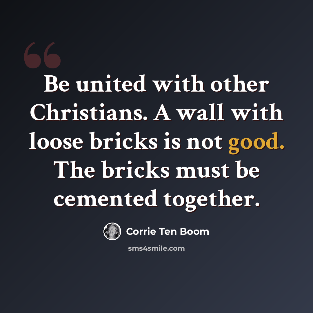 “Be united with other Christians. A wall with loose bricks is not good. The bricks must be cemented together.” quote by Corrie Ten Boom
