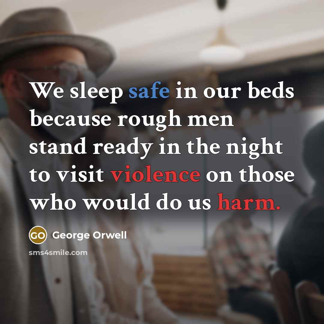 “We sleep safe in our beds because rough men stand ready in the night to visit violence on those who would do us harm.” quote by George Orwell