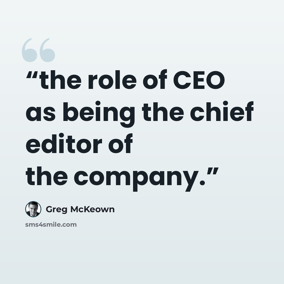 “the role of CEO as being the chief editor of the company.” quote by Greg McKeown